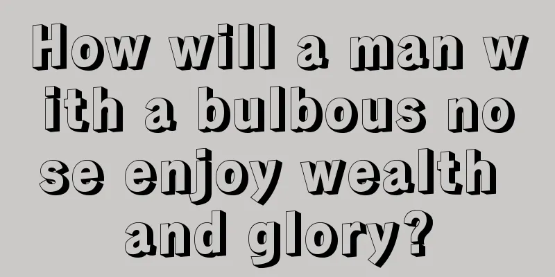 How will a man with a bulbous nose enjoy wealth and glory?