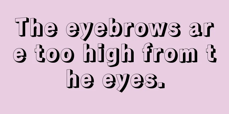 The eyebrows are too high from the eyes.
