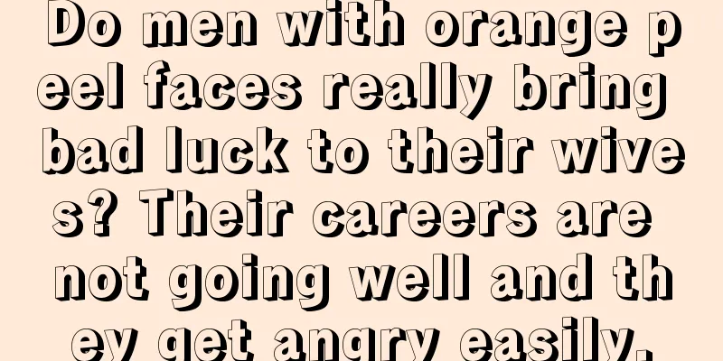 Do men with orange peel faces really bring bad luck to their wives? Their careers are not going well and they get angry easily.