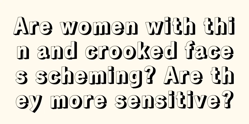 Are women with thin and crooked faces scheming? Are they more sensitive?