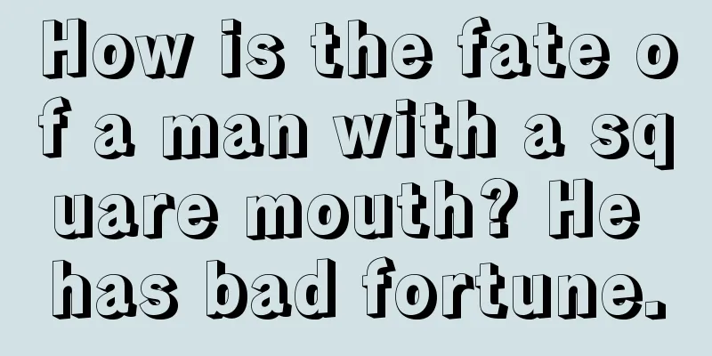 How is the fate of a man with a square mouth? He has bad fortune.
