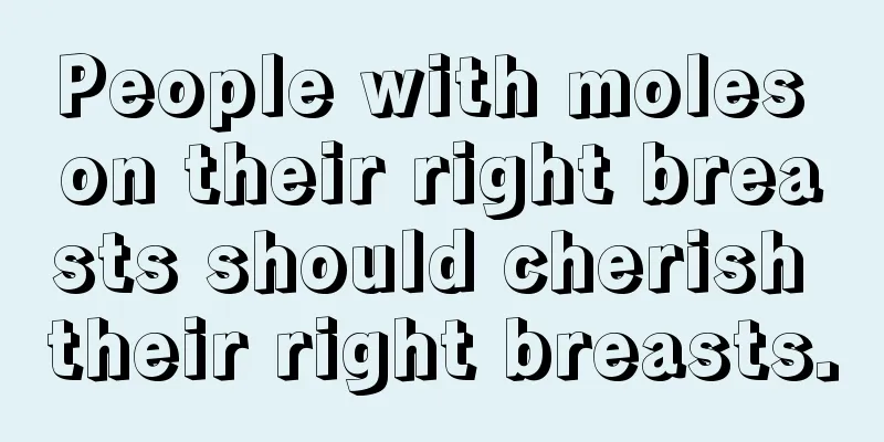 People with moles on their right breasts should cherish their right breasts.