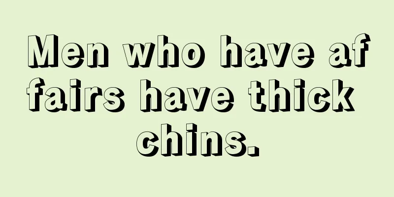 Men who have affairs have thick chins.