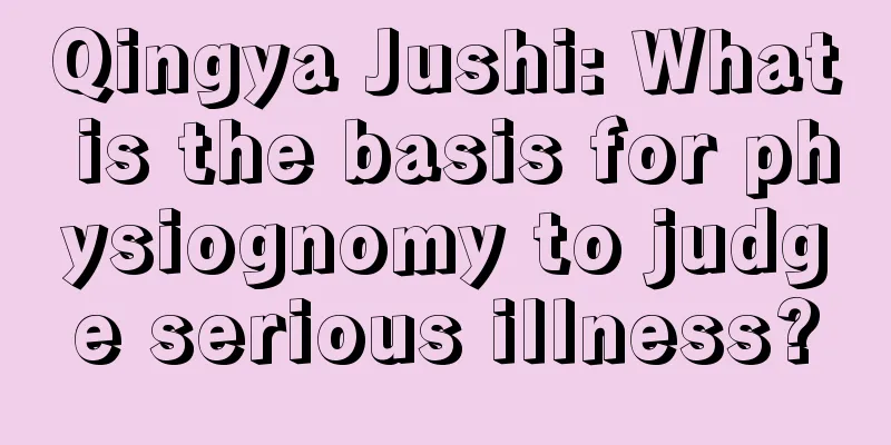 Qingya Jushi: What is the basis for physiognomy to judge serious illness?