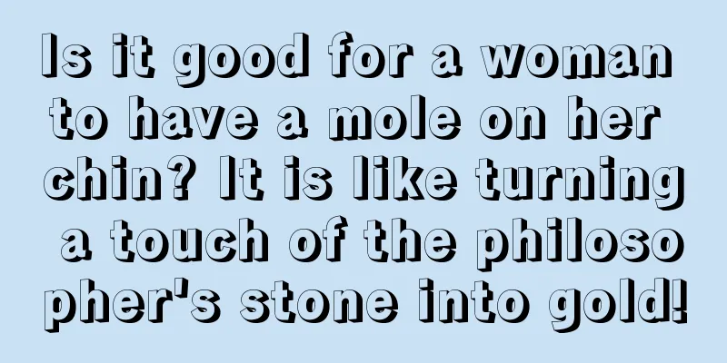 Is it good for a woman to have a mole on her chin? It is like turning a touch of the philosopher's stone into gold!