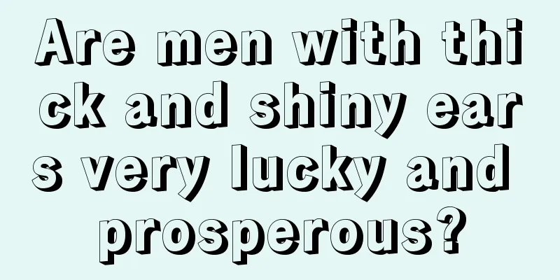 Are men with thick and shiny ears very lucky and prosperous?