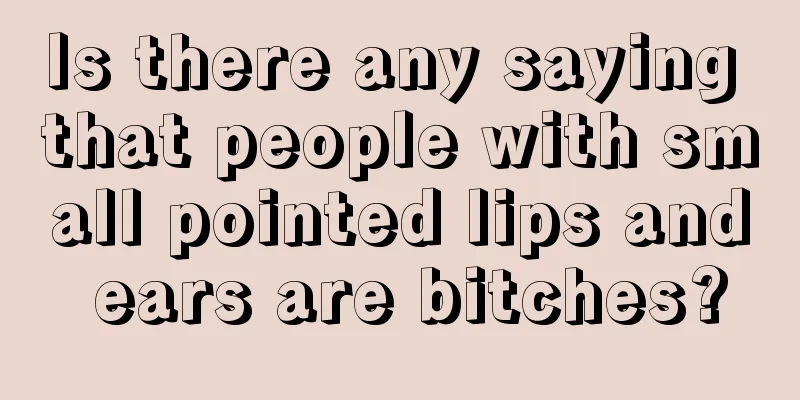 Is there any saying that people with small pointed lips and ears are bitches?