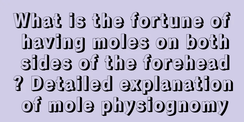 What is the fortune of having moles on both sides of the forehead? Detailed explanation of mole physiognomy