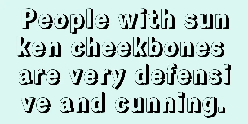 People with sunken cheekbones are very defensive and cunning.