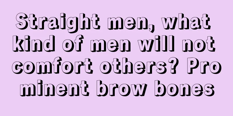 Straight men, what kind of men will not comfort others? Prominent brow bones