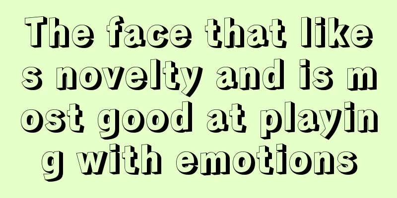 The face that likes novelty and is most good at playing with emotions