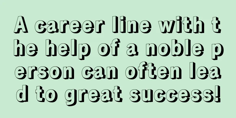 A career line with the help of a noble person can often lead to great success!