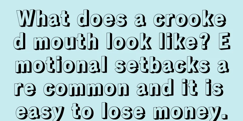 What does a crooked mouth look like? Emotional setbacks are common and it is easy to lose money.
