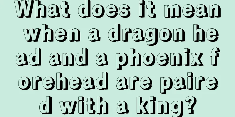 What does it mean when a dragon head and a phoenix forehead are paired with a king?