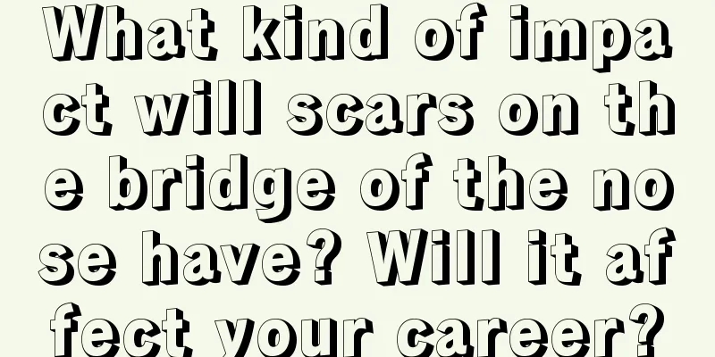 What kind of impact will scars on the bridge of the nose have? Will it affect your career?