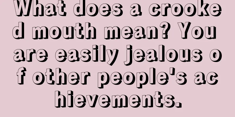 What does a crooked mouth mean? You are easily jealous of other people's achievements.