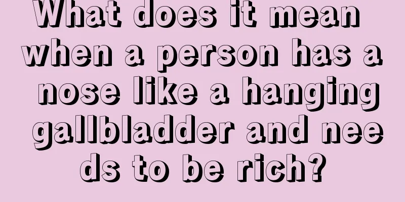 What does it mean when a person has a nose like a hanging gallbladder and needs to be rich?