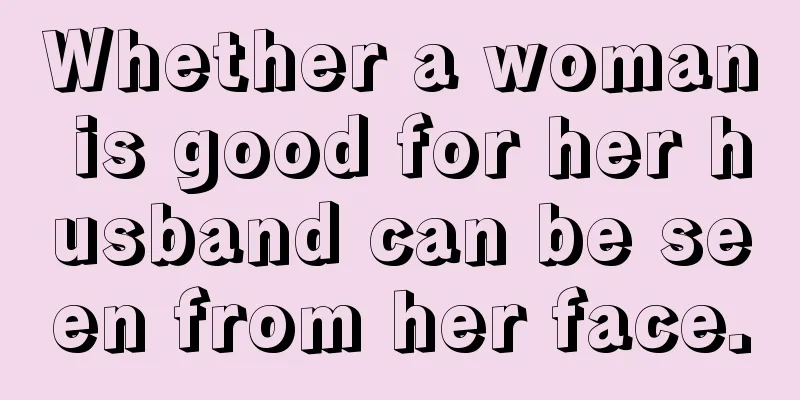 Whether a woman is good for her husband can be seen from her face.