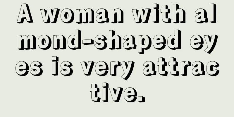 A woman with almond-shaped eyes is very attractive.
