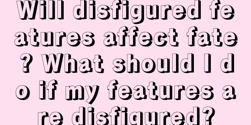 Will disfigured features affect fate? What should I do if my features are disfigured?