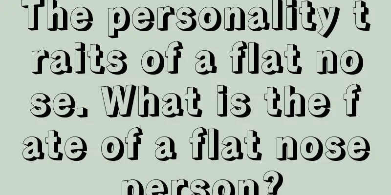 The personality traits of a flat nose. What is the fate of a flat nose person?