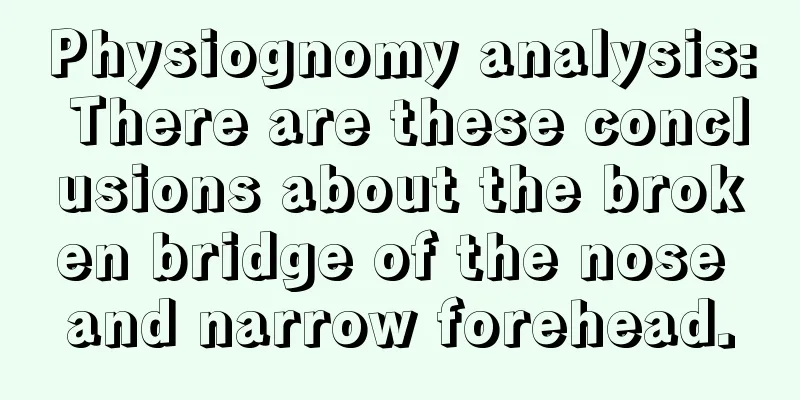 Physiognomy analysis: There are these conclusions about the broken bridge of the nose and narrow forehead.