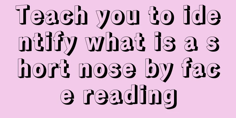 Teach you to identify what is a short nose by face reading