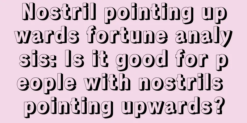 Nostril pointing upwards fortune analysis: Is it good for people with nostrils pointing upwards?