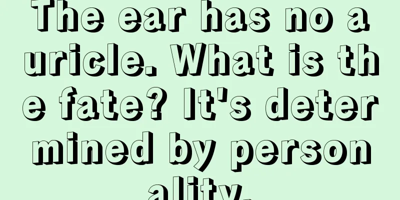 The ear has no auricle. What is the fate? It's determined by personality.