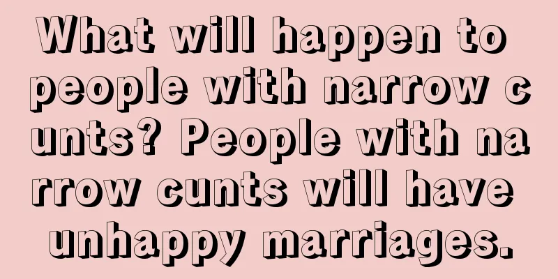 What will happen to people with narrow cunts? People with narrow cunts will have unhappy marriages.