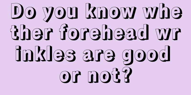 Do you know whether forehead wrinkles are good or not?