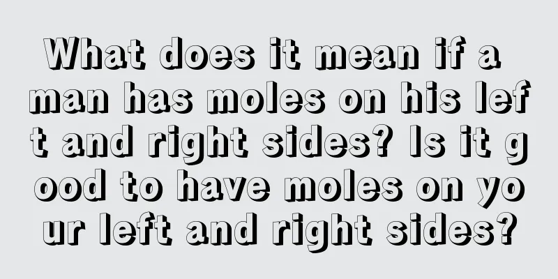 What does it mean if a man has moles on his left and right sides? Is it good to have moles on your left and right sides?