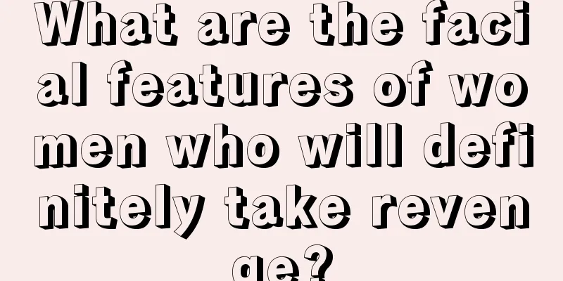 What are the facial features of women who will definitely take revenge?