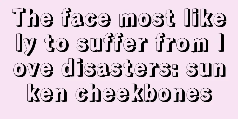 The face most likely to suffer from love disasters: sunken cheekbones