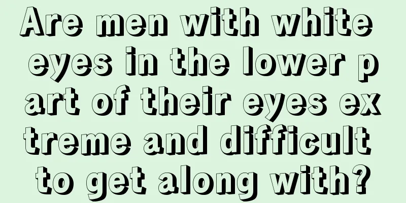 Are men with white eyes in the lower part of their eyes extreme and difficult to get along with?