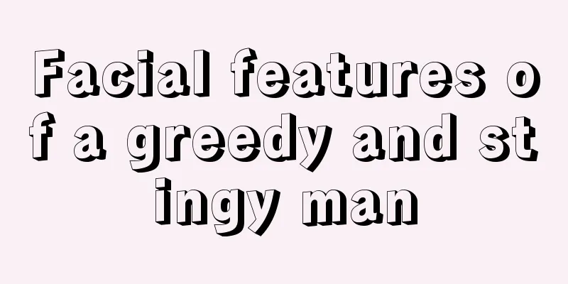 Facial features of a greedy and stingy man