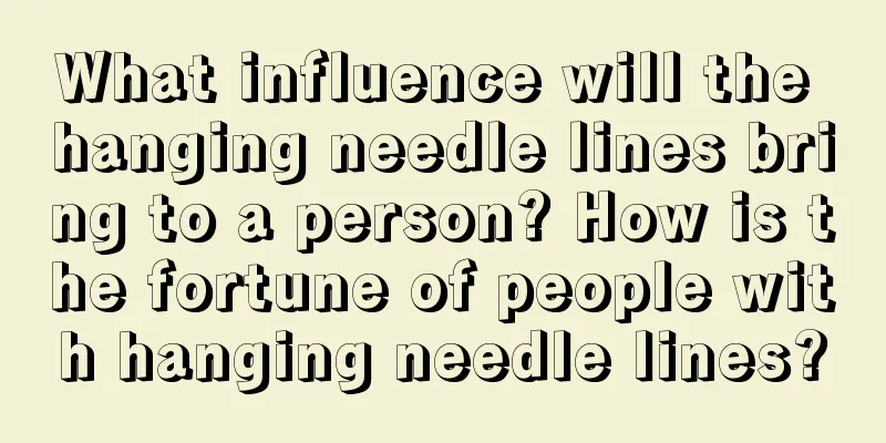 What influence will the hanging needle lines bring to a person? How is the fortune of people with hanging needle lines?