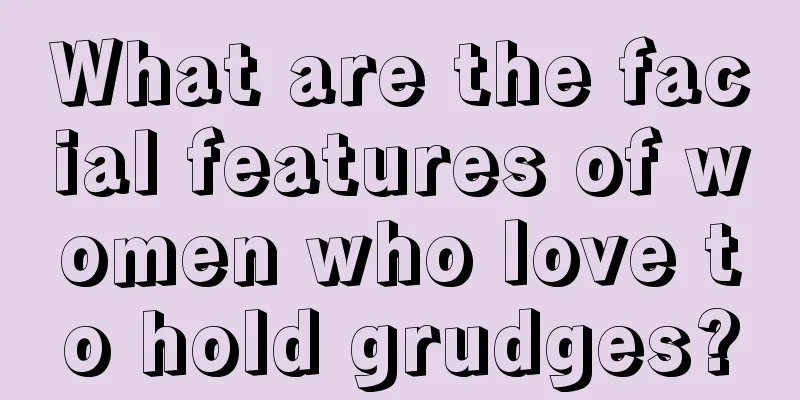 What are the facial features of women who love to hold grudges?
