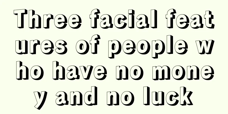 Three facial features of people who have no money and no luck