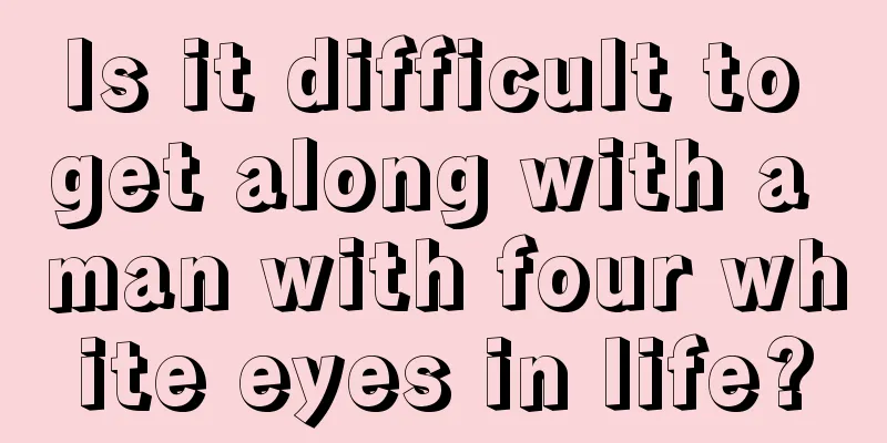 Is it difficult to get along with a man with four white eyes in life?