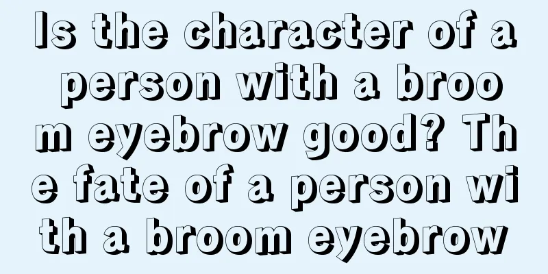 Is the character of a person with a broom eyebrow good? The fate of a person with a broom eyebrow