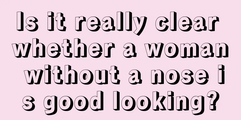 Is it really clear whether a woman without a nose is good looking?