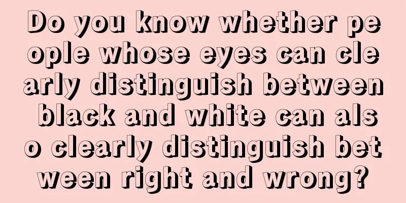 Do you know whether people whose eyes can clearly distinguish between black and white can also clearly distinguish between right and wrong?