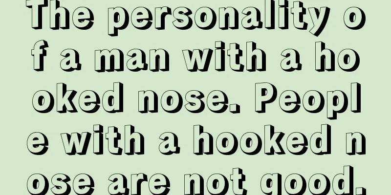 The personality of a man with a hooked nose. People with a hooked nose are not good.