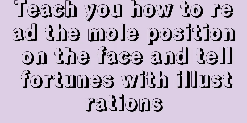 Teach you how to read the mole position on the face and tell fortunes with illustrations