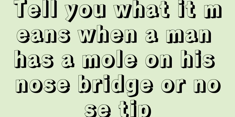 Tell you what it means when a man has a mole on his nose bridge or nose tip