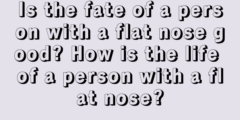 Is the fate of a person with a flat nose good? How is the life of a person with a flat nose?