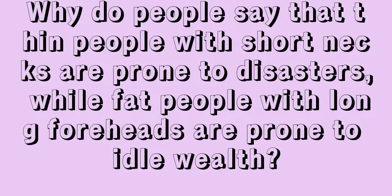 Why do people say that thin people with short necks are prone to disasters, while fat people with long foreheads are prone to idle wealth?