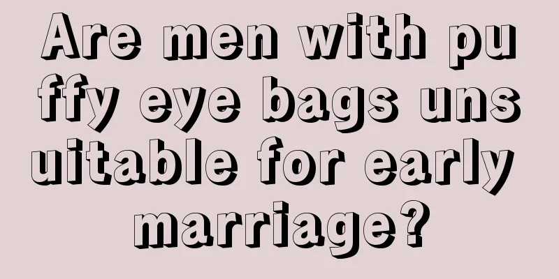Are men with puffy eye bags unsuitable for early marriage?