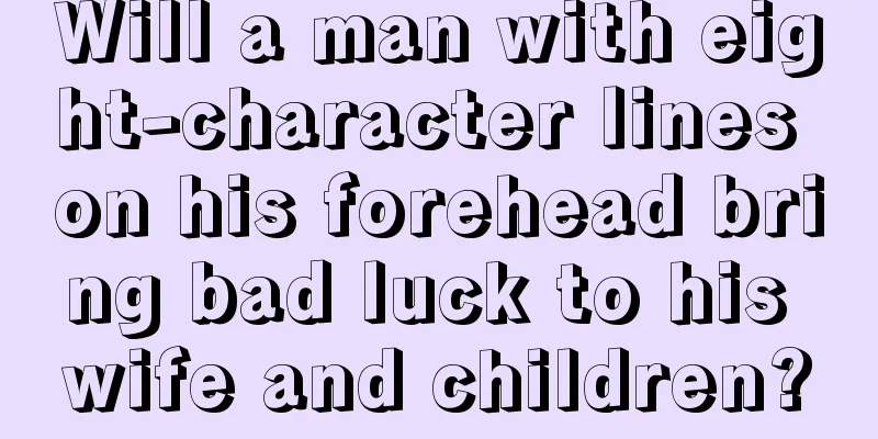 Will a man with eight-character lines on his forehead bring bad luck to his wife and children?